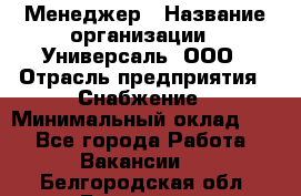 Менеджер › Название организации ­ Универсаль, ООО › Отрасль предприятия ­ Снабжение › Минимальный оклад ­ 1 - Все города Работа » Вакансии   . Белгородская обл.,Белгород г.